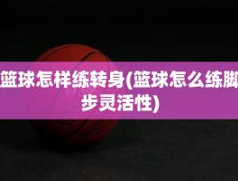 篮球怎样练转身(篮球怎么练脚步灵活性)