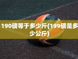 190磅等于多少斤(199磅是多少公斤)