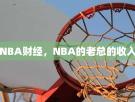 NBA财经，NBA的老总的收入