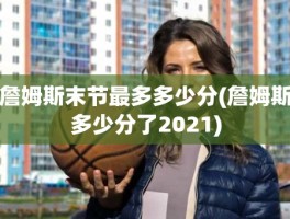 詹姆斯末节最多多少分(詹姆斯多少分了2021)