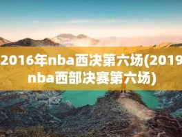 2016年nba西决第六场(2019nba西部决赛第六场)