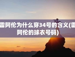 雷阿伦为什么穿34号的含义(雷阿伦的球衣号码)