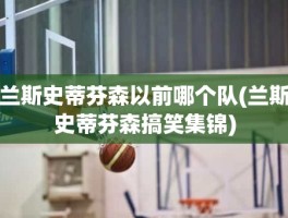 兰斯史蒂芬森以前哪个队(兰斯史蒂芬森搞笑集锦)
