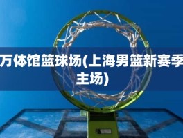 万体馆篮球场(上海男篮新赛季主场)