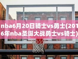 nba6月20日骑士vs勇士(2016年nba圣诞大战勇士vs骑士)