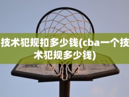 技术犯规扣多少钱(cba一个技术犯规多少钱)