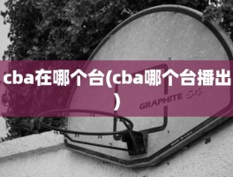 cba在哪个台(cba哪个台播出)
