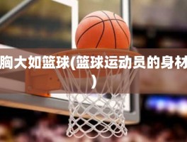 胸大如篮球(篮球运动员的身材)