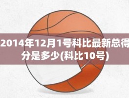 2014年12月1号科比最新总得分是多少(科比10号)