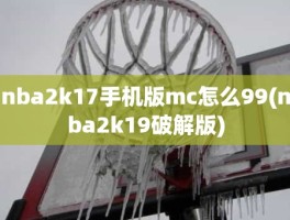 nba2k17手机版mc怎么99(nba2k19破解版)