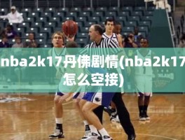 nba2k17丹佛剧情(nba2k17怎么空接)