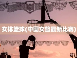 女排篮球(中国女篮最新比赛)