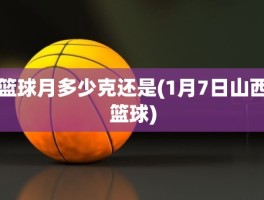 篮球月多少克还是(1月7日山西篮球)