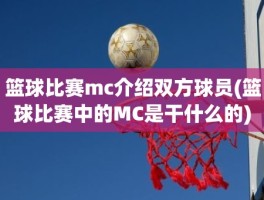 篮球比赛mc介绍双方球员(篮球比赛中的MC是干什么的)