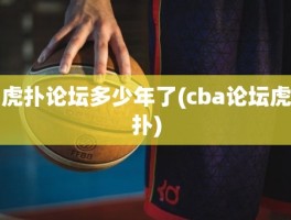 虎扑论坛多少年了(cba论坛虎扑)