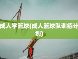 成人学篮球(成人篮球队训练计划)