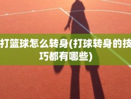 打篮球怎么转身(打球转身的技巧都有哪些)