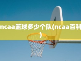 ncaa篮球多少个队(ncaa百科)