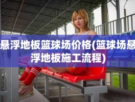 悬浮地板篮球场价格(篮球场悬浮地板施工流程)