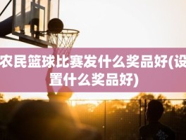 农民篮球比赛发什么奖品好(设置什么奖品好)