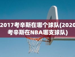 2017考辛斯在哪个球队(2020考辛斯在NBA哪支球队)