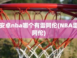 安卓nba哪个有雷阿伦(NBA雷阿伦)