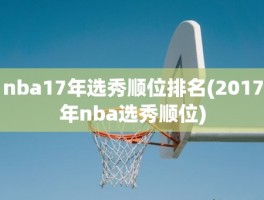 nba17年选秀顺位排名(2017年nba选秀顺位)