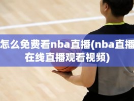 怎么免费看nba直播(nba直播在线直播观看视频)