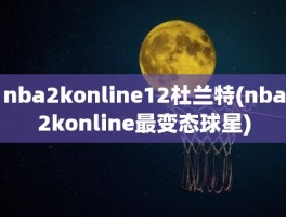 nba2konline12杜兰特(nba2konline最变态球星)