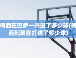 梅西在巴萨一共进了多少球(梅西到现在打进了多少球)
