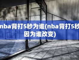 nba背打5秒为谁(nba背打5秒因为谁改变)