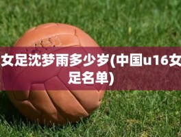 女足沈梦雨多少岁(中国u16女足名单)