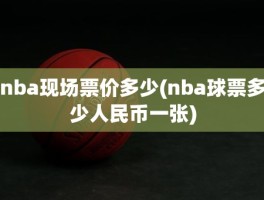 nba现场票价多少(nba球票多少人民币一张)