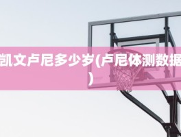 凯文卢尼多少岁(卢尼体测数据)