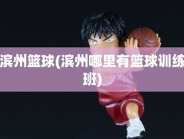 滨州篮球(滨州哪里有篮球训练班)