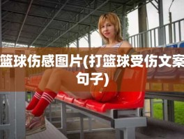 篮球伤感图片(打篮球受伤文案句子)