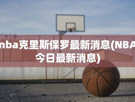 nba克里斯保罗最新消息(NBA今日最新消息)