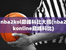 nba2kol巅峰科比大招(nba2konline巅峰科比)