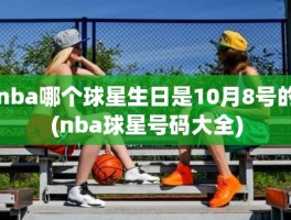 nba哪个球星生日是10月8号的(nba球星号码大全)