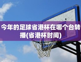 今年的足球省港杯在哪个台转播(省港杯时间)