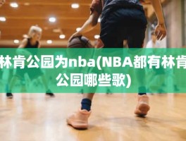 林肯公园为nba(NBA都有林肯公园哪些歌)