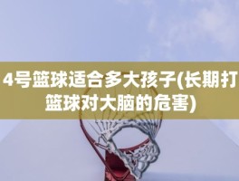 4号篮球适合多大孩子(长期打篮球对大脑的危害)