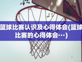 篮球比赛认识及心得体会(篮球比赛的心得体会···)