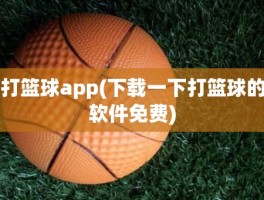 打篮球app(下载一下打篮球的软件免费)