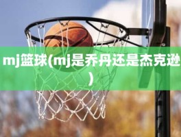 mj篮球(mj是乔丹还是杰克逊)