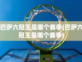 巴萨六冠王是哪个赛季(巴萨六冠王是哪个赛季)