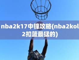 nba2k17中锋攻略(nba2kol2扣篮最猛的)