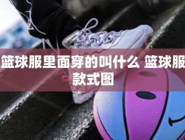 篮球服里面穿的叫什么 篮球服款式图