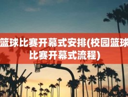 篮球比赛开幕式安排(校园篮球比赛开幕式流程)