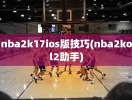 nba2k17ios版技巧(nba2kol2助手)